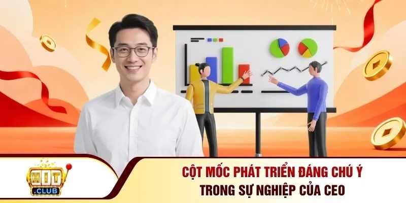Cột mốc phát triển đáng chú ý trong sự nghiệp của CEO