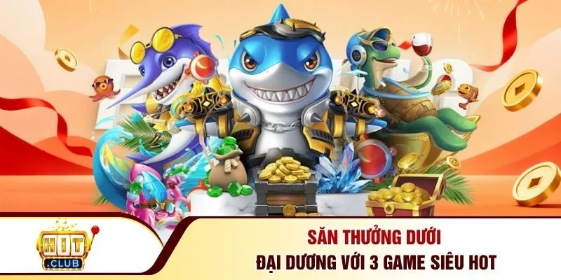 Săn thưởng dưới đại dương với 3 game siêu HOT